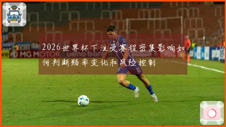 2026世界杯下注受赛程密集影响如何判断赔率变化和风险控制