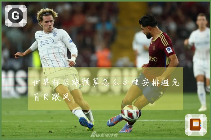 世界杯买球预算怎么合理安排避免盲目跟风