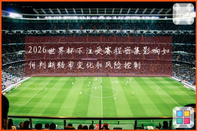 2026世界杯下注受赛程密集影响如何判断赔率变化和风险控制